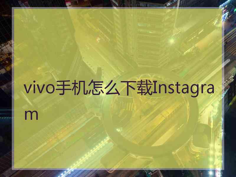 vivo手机怎么下载Instagram