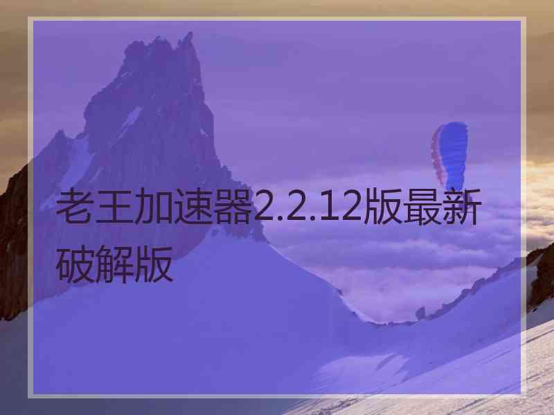 老王加速器2.2.12版最新破解版
