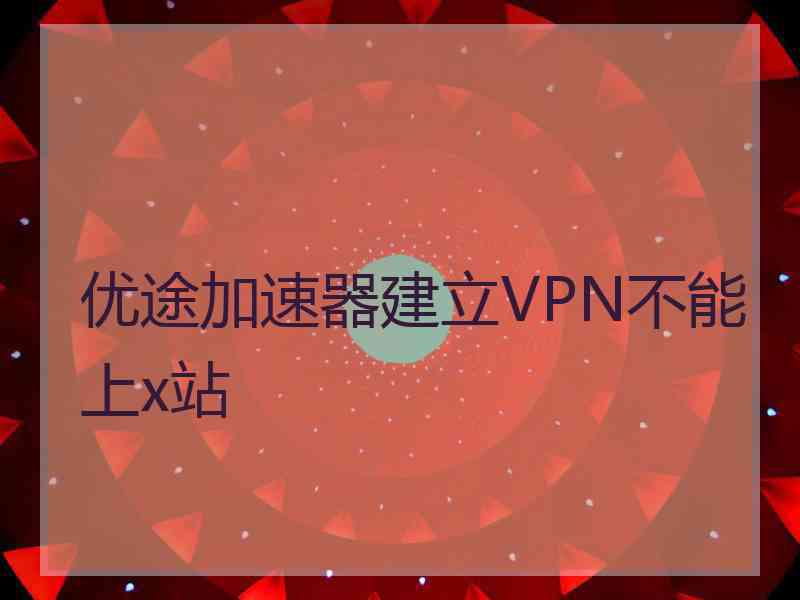 优途加速器建立VPN不能上x站