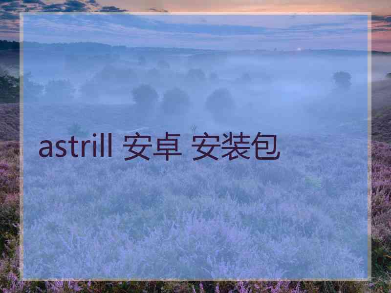 astrill 安卓 安装包