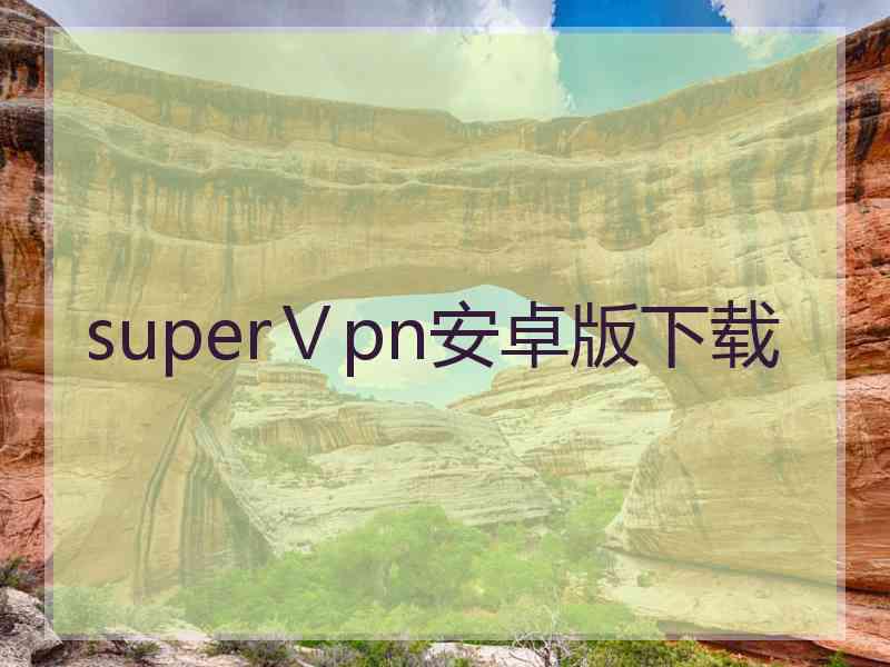 superⅤpn安卓版下载