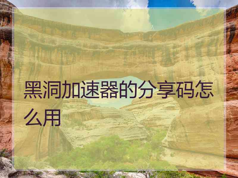 黑洞加速器的分享码怎么用