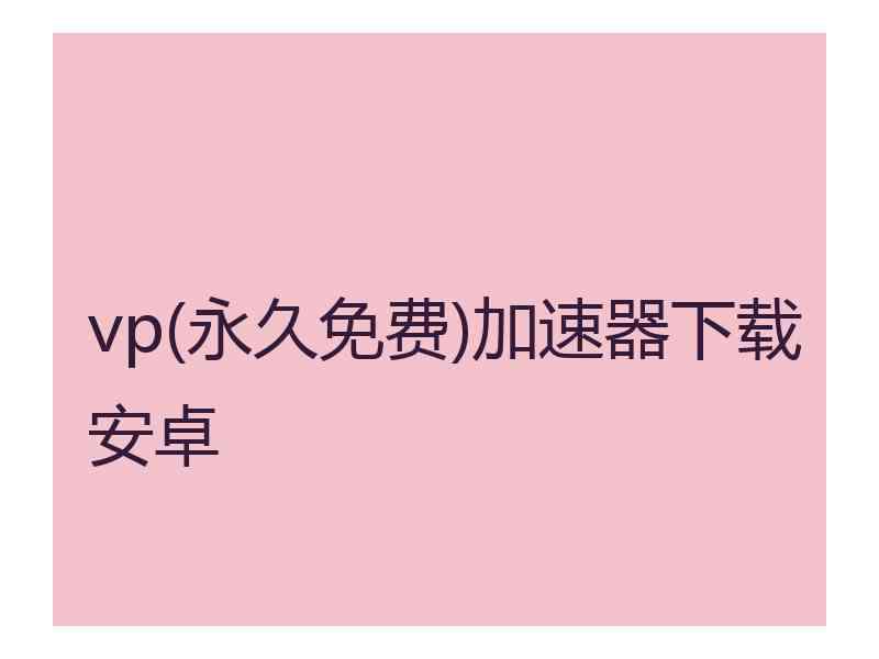 vp(永久免费)加速器下载安卓