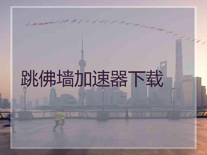 跳佛墙加速器下载