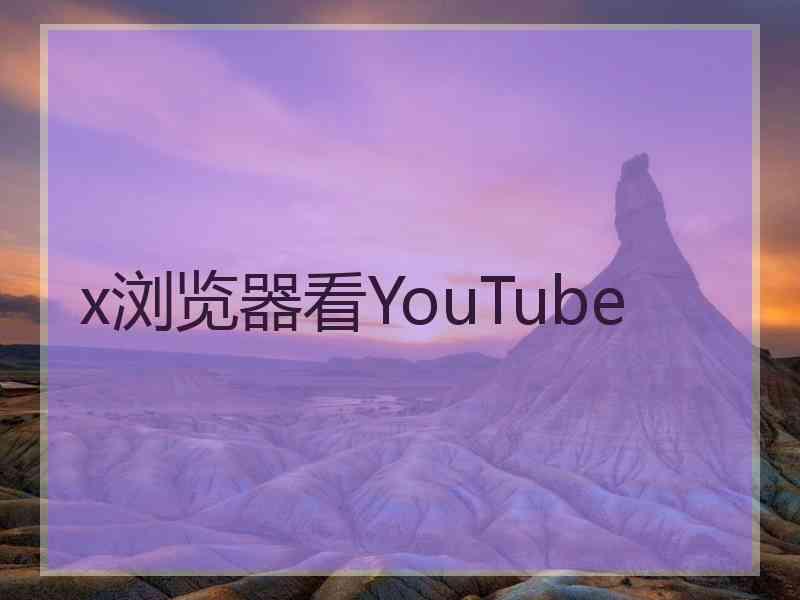 x浏览器看YouTube