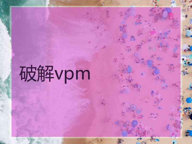 破解vpm