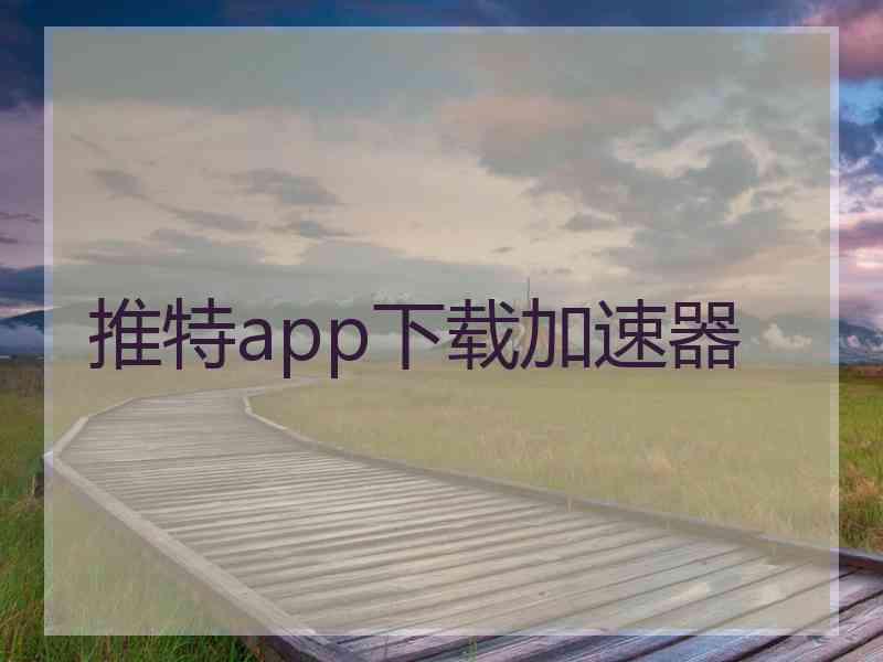 推特app下载加速器