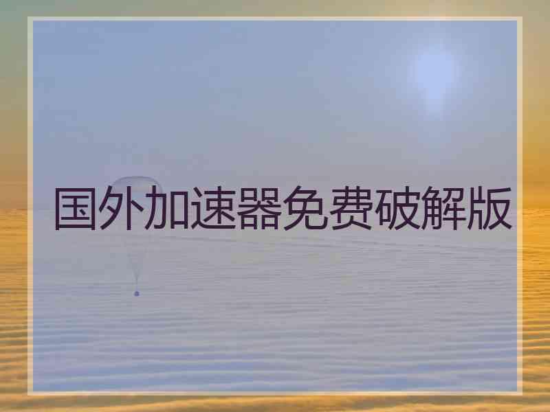 国外加速器免费破解版