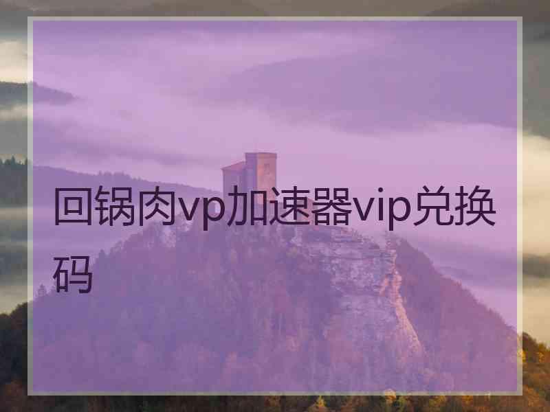 回锅肉vp加速器vip兑换码