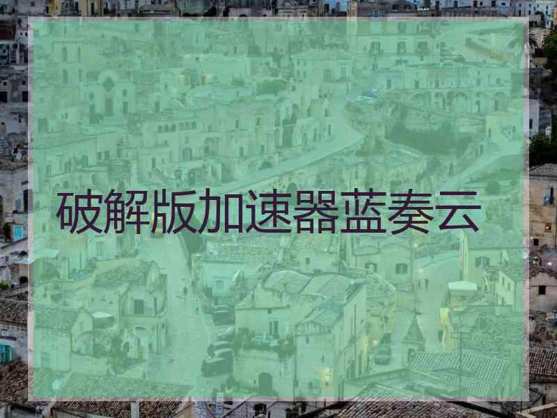 破解版加速器蓝奏云