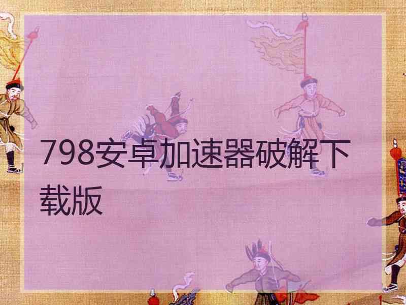 798安卓加速器破解下载版