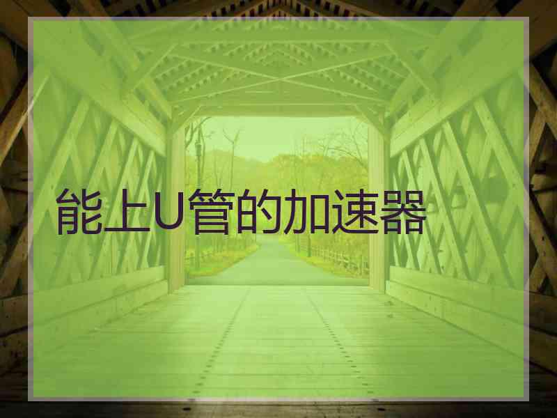 能上U管的加速器
