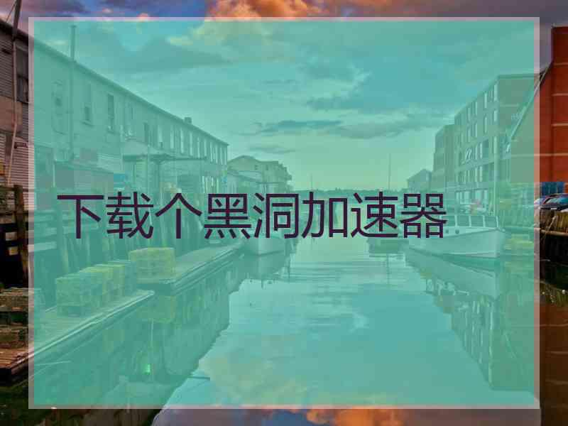 下载个黑洞加速器