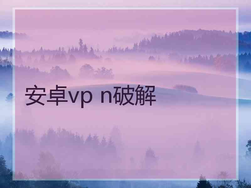 安卓vp n破解