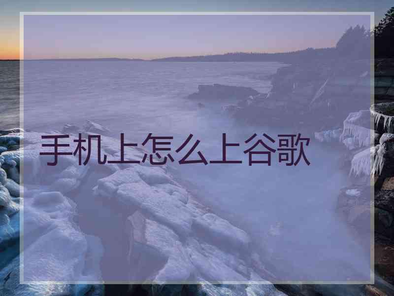 手机上怎么上谷歌