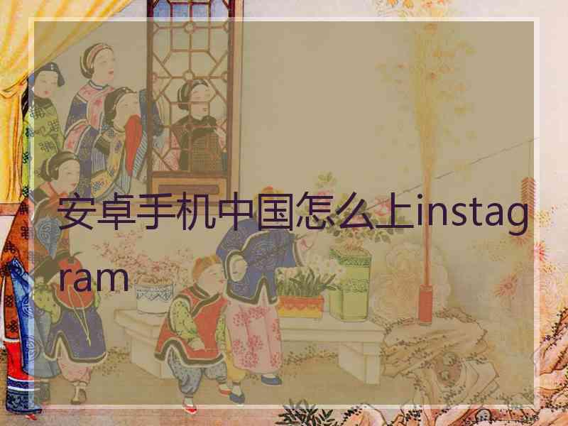 安卓手机中国怎么上instagram