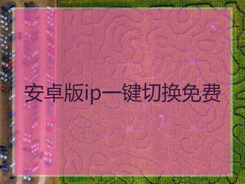 安卓版ip一键切换免费
