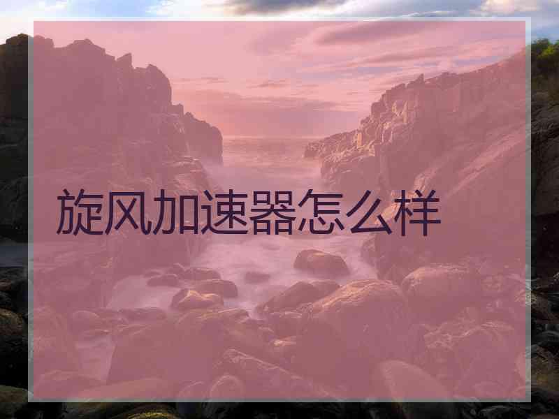 旋风加速器怎么样