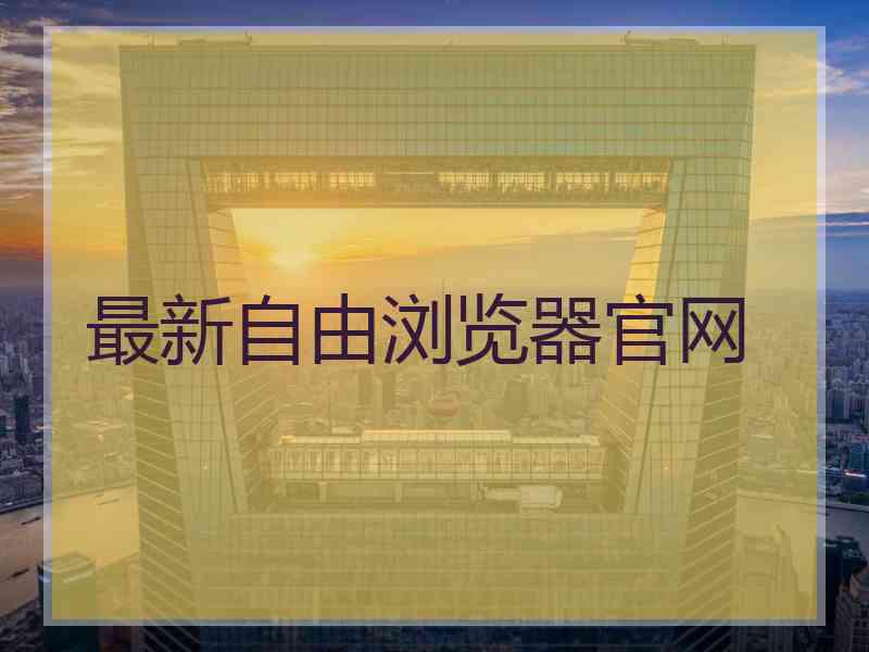 最新自由浏览器官网