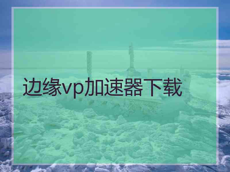 边缘vp加速器下载
