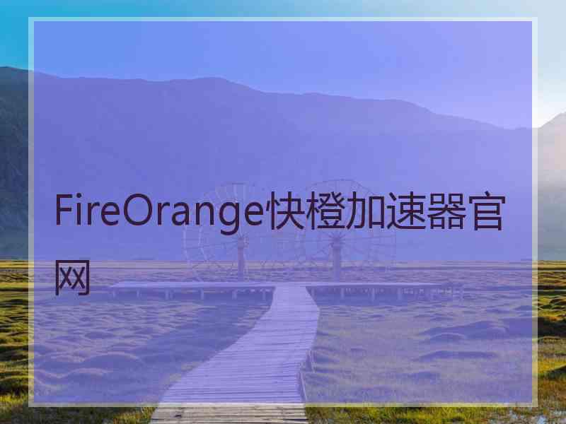 FireOrange快橙加速器官网
