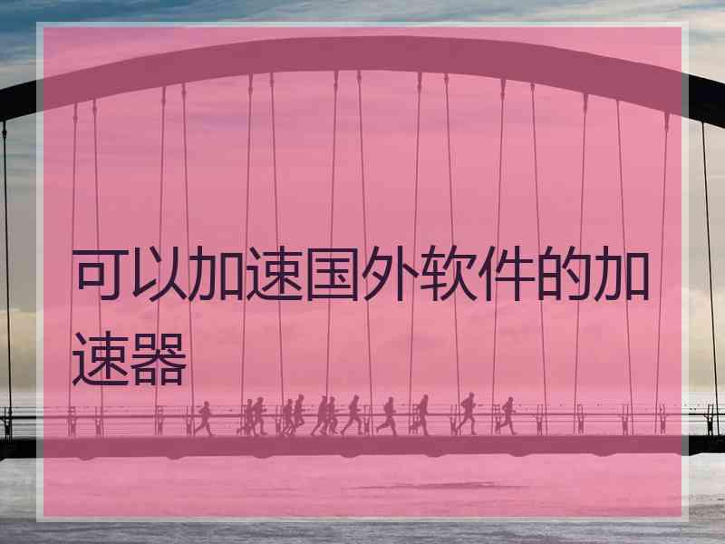 可以加速国外软件的加速器