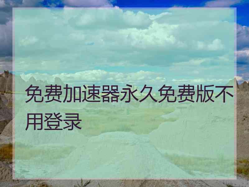 免费加速器永久免费版不用登录