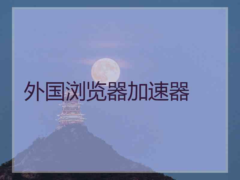外国浏览器加速器