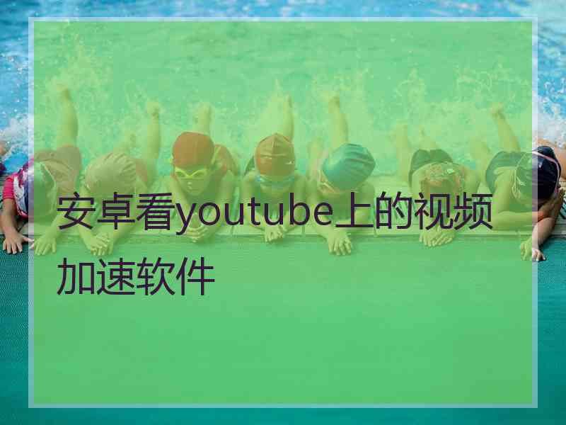 安卓看youtube上的视频加速软件
