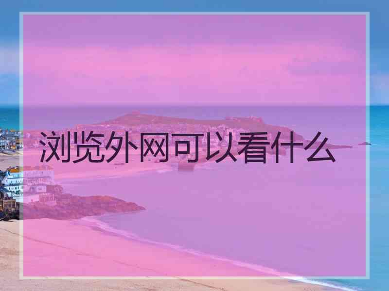 浏览外网可以看什么