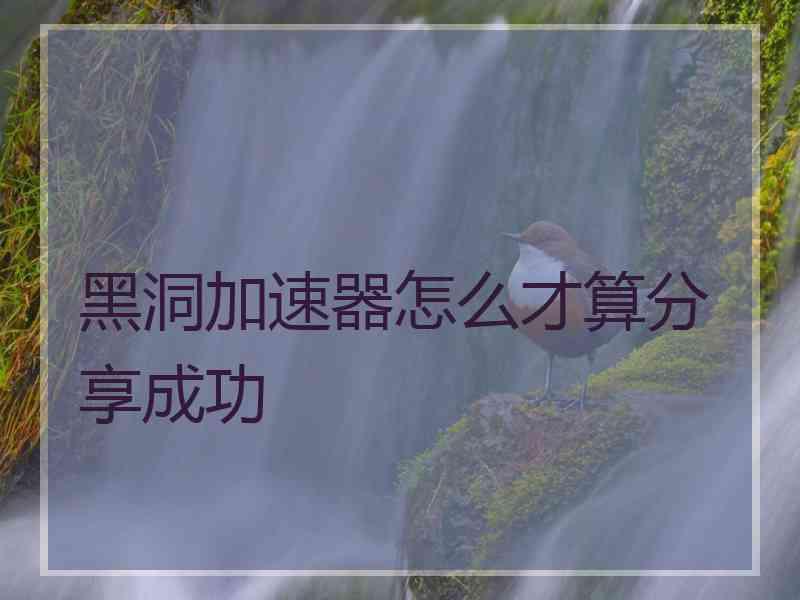 黑洞加速器怎么才算分享成功