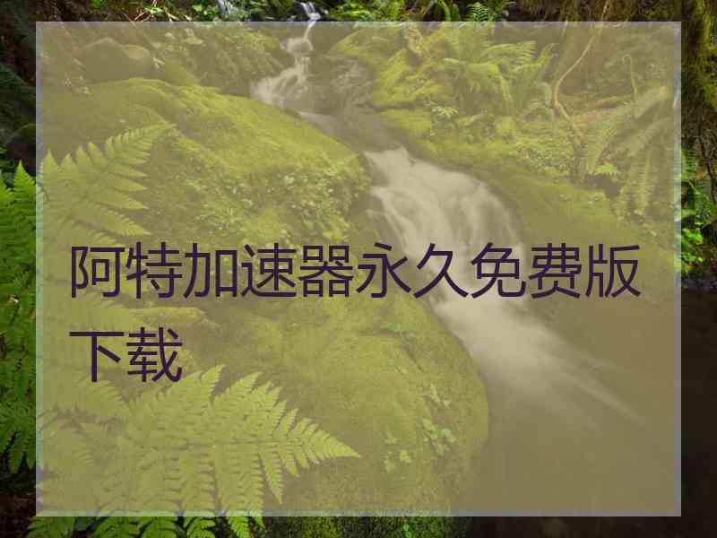 阿特加速器永久免费版下载