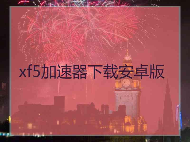xf5加速器下载安卓版