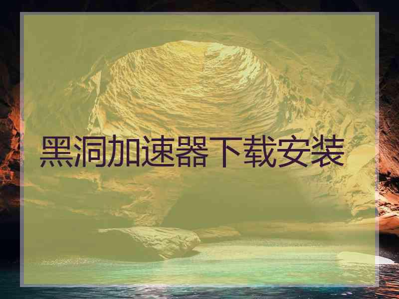 黑洞加速器下载安装