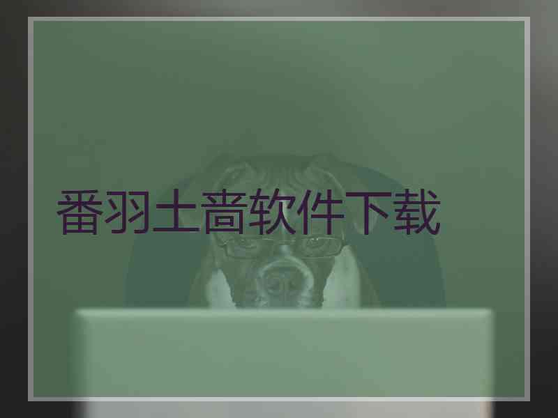 番羽土啬软件下载
