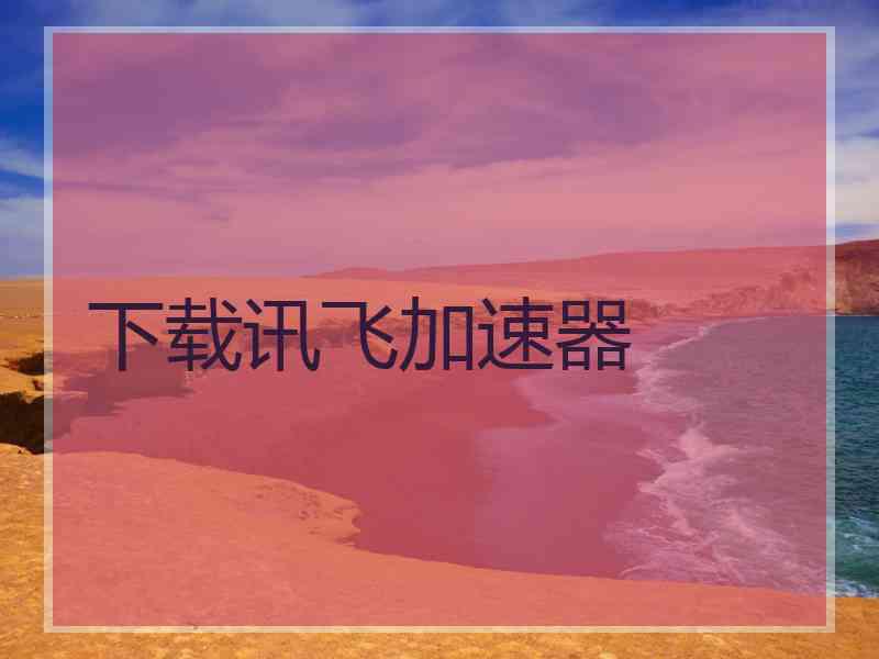 下载讯飞加速器