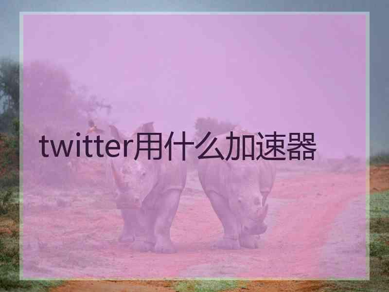 twitter用什么加速器