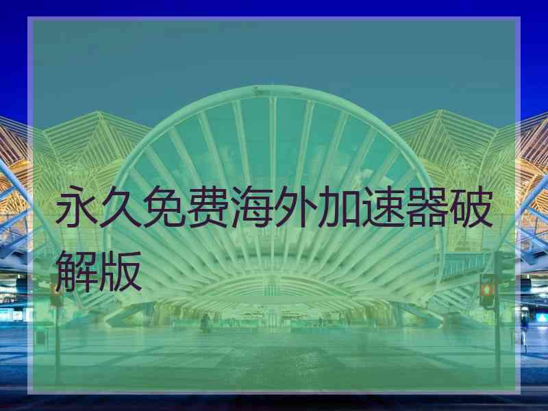 永久免费海外加速器破解版