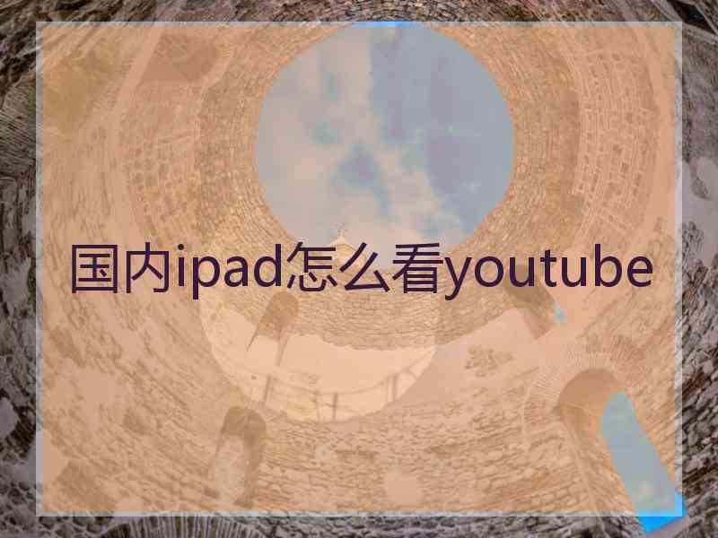 国内ipad怎么看youtube