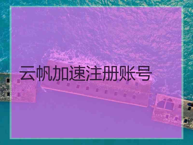 云帆加速注册账号