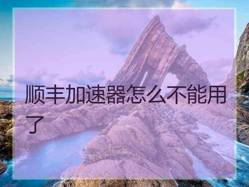 顺丰加速器怎么不能用了