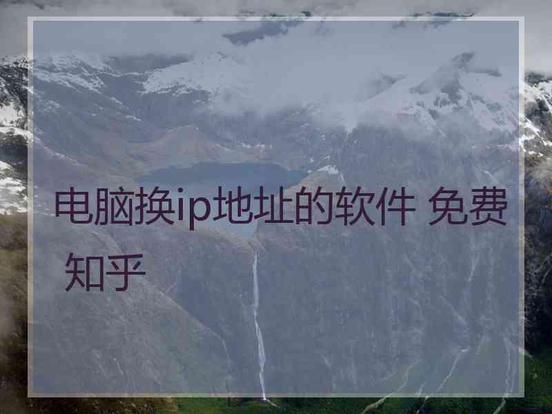 电脑换ip地址的软件 免费 知乎