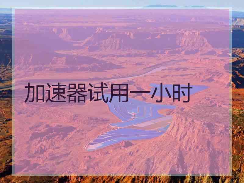 加速器试用一小时