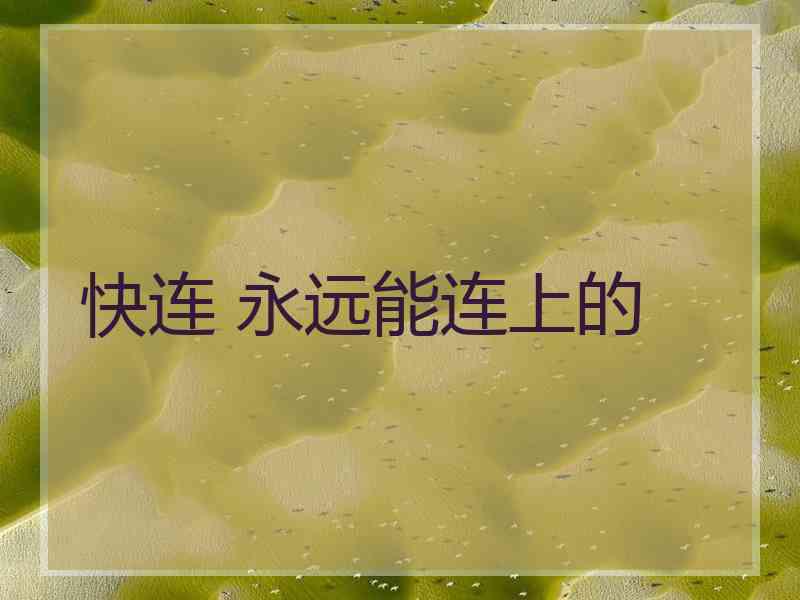 快连 永远能连上的