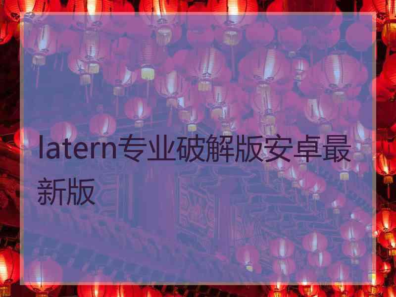 latern专业破解版安卓最新版
