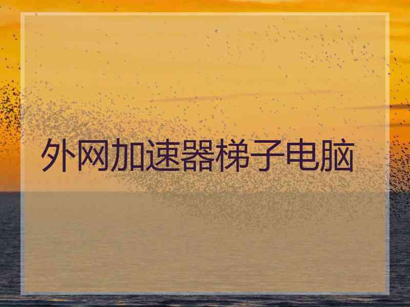 外网加速器梯子电脑